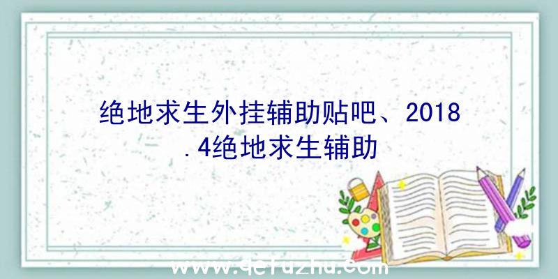 绝地求生外挂辅助贴吧、2018.4绝地求生辅助