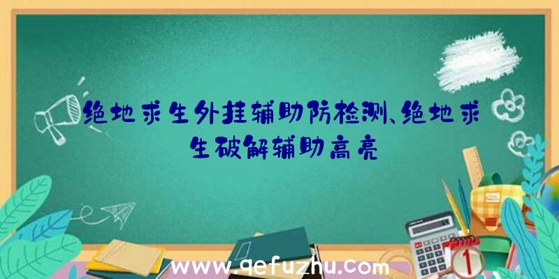 绝地求生外挂辅助防检测、绝地求生破解辅助高亮