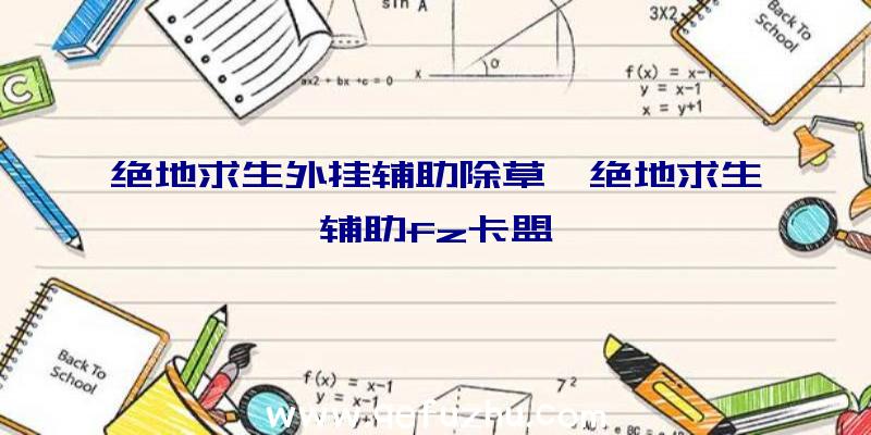 绝地求生外挂辅助除草、绝地求生辅助fz卡盟