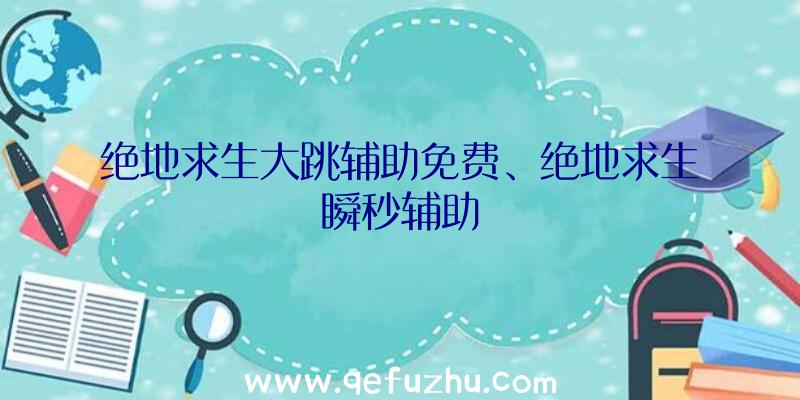 绝地求生大跳辅助免费、绝地求生瞬秒辅助