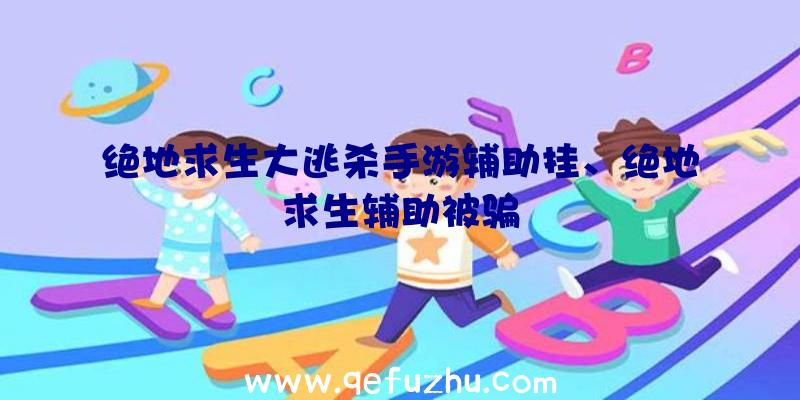 绝地求生大逃杀手游辅助挂、绝地求生辅助被骗