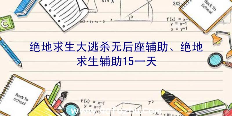 绝地求生大逃杀无后座辅助、绝地求生辅助15一天