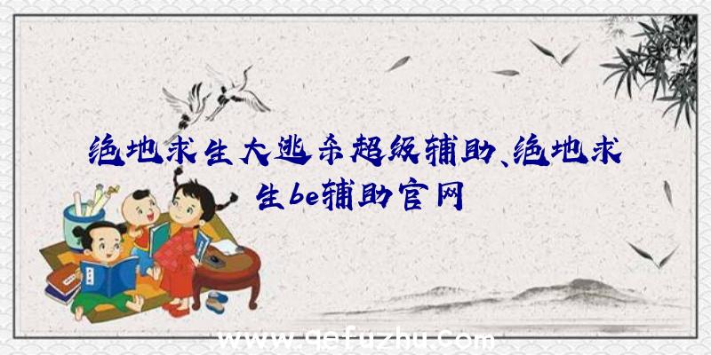 绝地求生大逃杀超级辅助、绝地求生be辅助官网