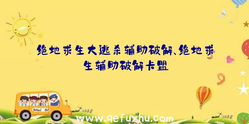 绝地求生大逃杀辅助破解、绝地求生辅助破解卡盟