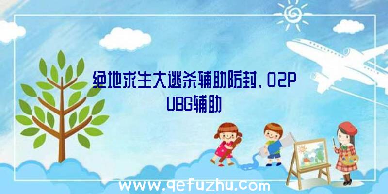 绝地求生大逃杀辅助防封、02PUBG辅助