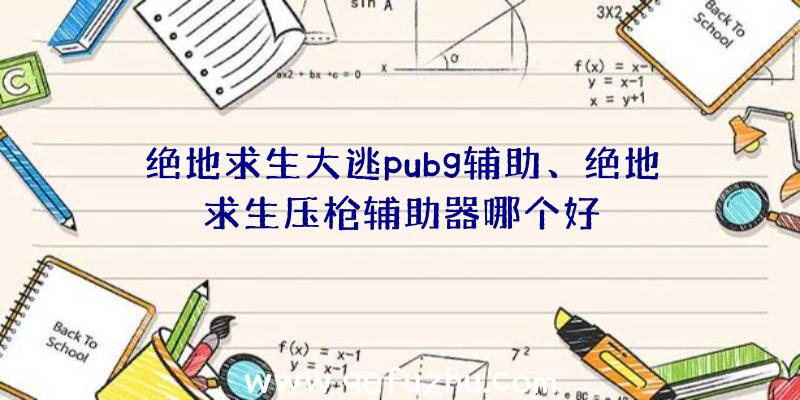 绝地求生大逃pubg辅助、绝地求生压枪辅助器哪个好