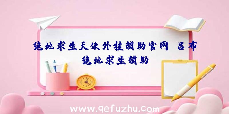 绝地求生天使外挂辅助官网、吕布绝地求生辅助