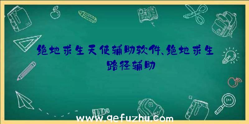 绝地求生天使辅助软件、绝地求生