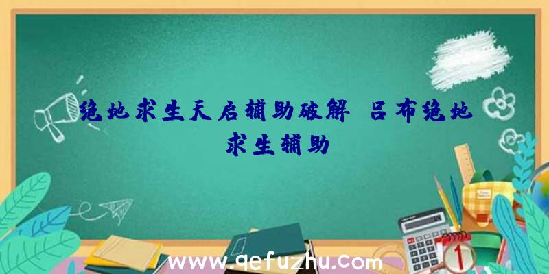 绝地求生天启辅助破解、吕布绝地求生辅助