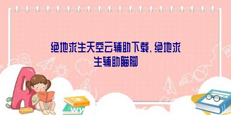 绝地求生天空云辅助下载、绝地求生辅助瞄脚