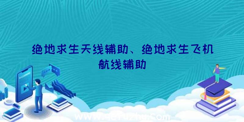 绝地求生天线辅助、绝地求生飞机航线辅助