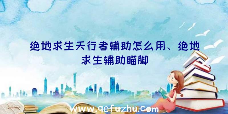 绝地求生天行者辅助怎么用、绝地求生辅助瞄脚