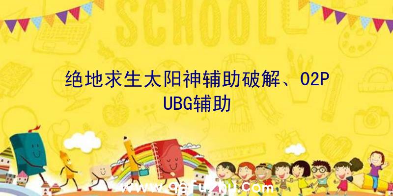 绝地求生太阳神辅助破解、02PUBG辅助