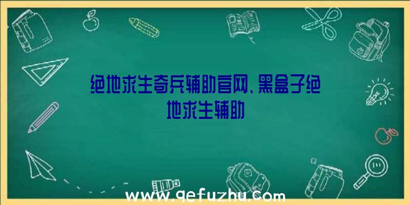 绝地求生奇兵辅助官网、黑盒子绝地求生辅助