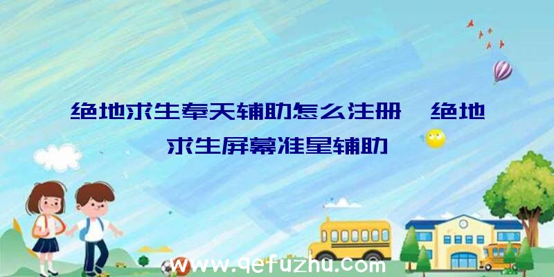 绝地求生奉天辅助怎么注册、绝地求生屏幕准星辅助