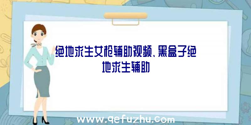 绝地求生女枪辅助视频、黑盒子绝地求生辅助