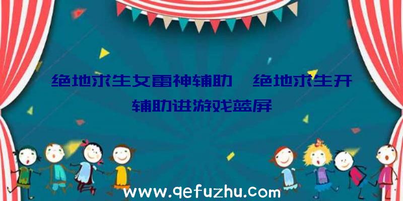 绝地求生女雷神辅助、绝地求生开辅助进游戏蓝屏