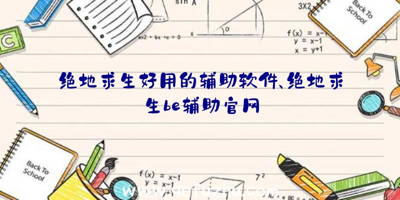 绝地求生好用的辅助软件、绝地求生be辅助官网