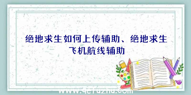 绝地求生如何上传辅助、绝地求生飞机航线辅助