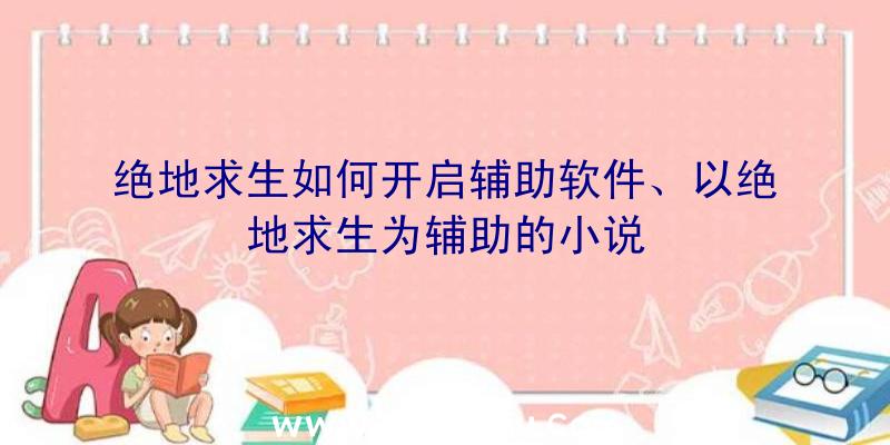 绝地求生如何开启辅助软件、以绝地求生为辅助的小说