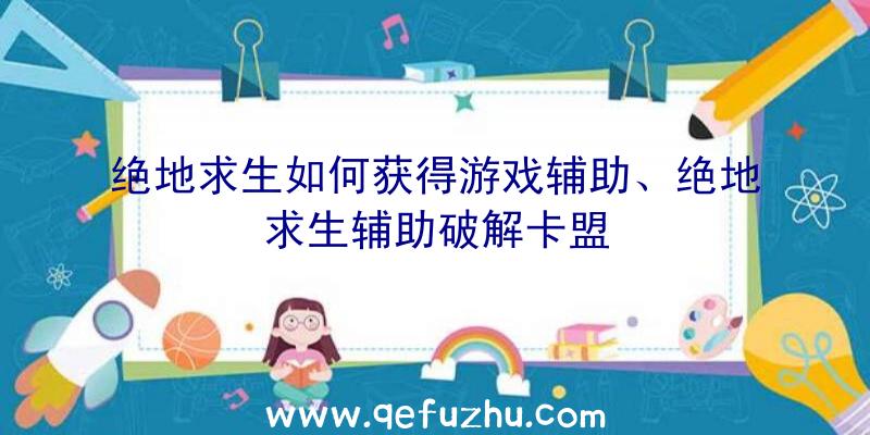 绝地求生如何获得游戏辅助、绝地求生辅助破解卡盟