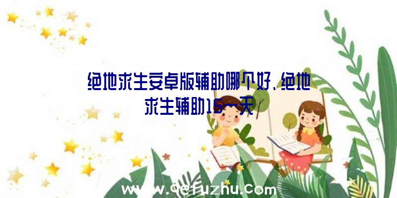 绝地求生安卓版辅助哪个好、绝地求生辅助15一天