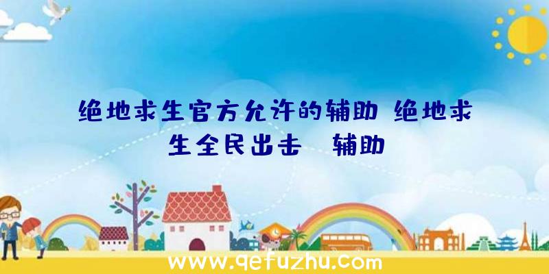 绝地求生官方允许的辅助、绝地求生全民出击pc辅助