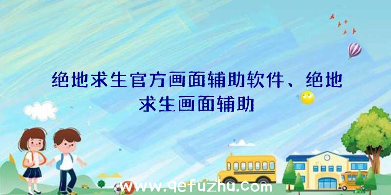 绝地求生官方画面辅助软件、绝地求生画面辅助