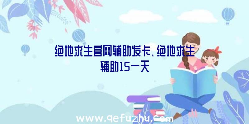 绝地求生官网辅助发卡、绝地求生辅助15一天