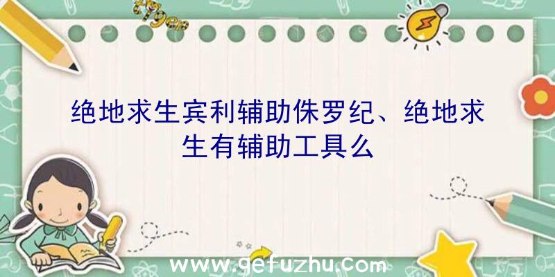 绝地求生宾利辅助侏罗纪、绝地求生有辅助工具么