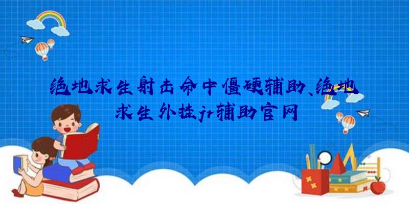 绝地求生射击命中僵硬辅助、绝地求生外挂jr辅助官网