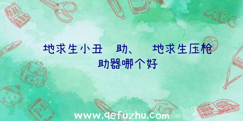 绝地求生小丑辅助、绝地求生压枪辅助器哪个好