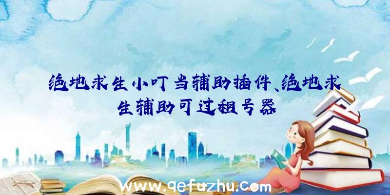 绝地求生小叮当辅助插件、绝地求生辅助可过租号器