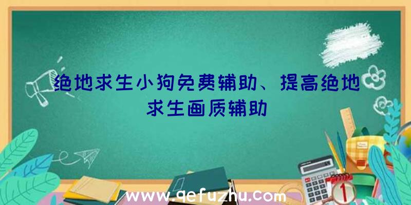 绝地求生小狗免费辅助、提高绝地求生画质辅助