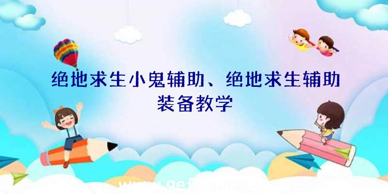 绝地求生小鬼辅助、绝地求生辅助装备教学