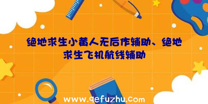 绝地求生小黄人无后作辅助、绝地求生飞机航线辅助