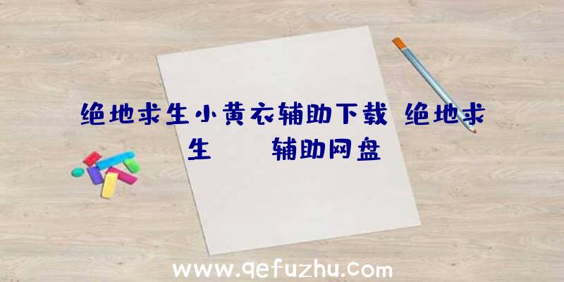 绝地求生小黄衣辅助下载、绝地求生pubg辅助网盘