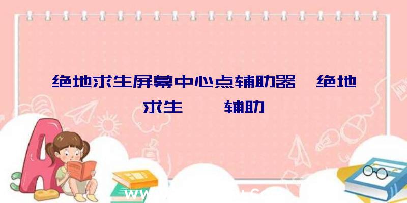 绝地求生屏幕中心点辅助器、绝地求生迪迦辅助