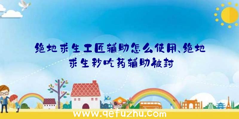 绝地求生工匠辅助怎么使用、绝地求生秒吃药辅助被封