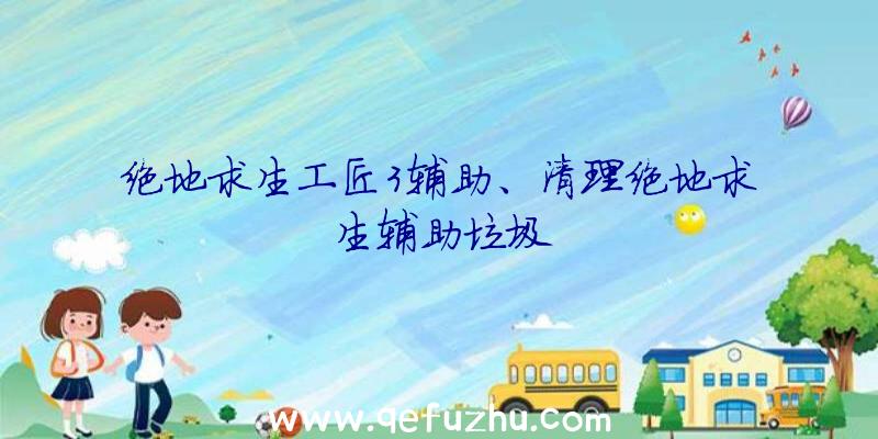 绝地求生工匠3辅助、清理绝地求生辅助垃圾