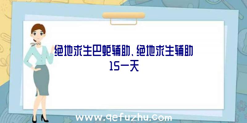 绝地求生巴蛇辅助、绝地求生辅助15一天