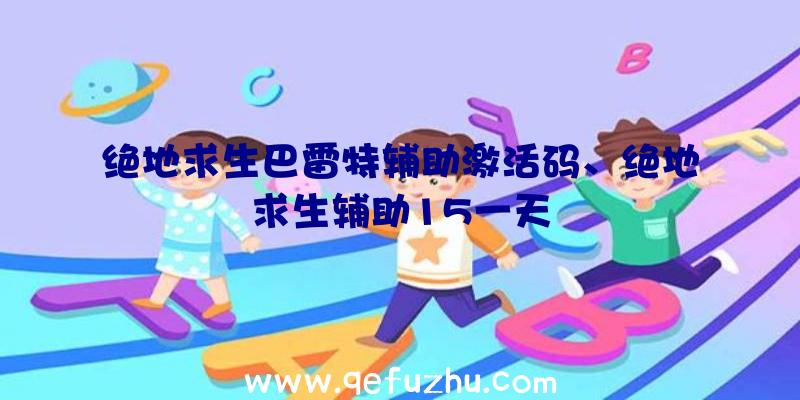 绝地求生巴雷特辅助激活码、绝地求生辅助15一天