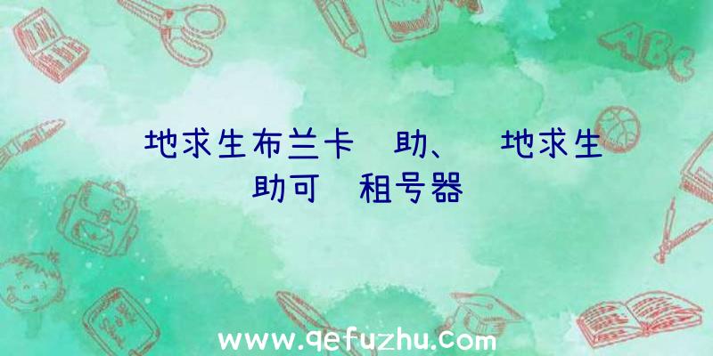 绝地求生布兰卡辅助、绝地求生辅助可过租号器