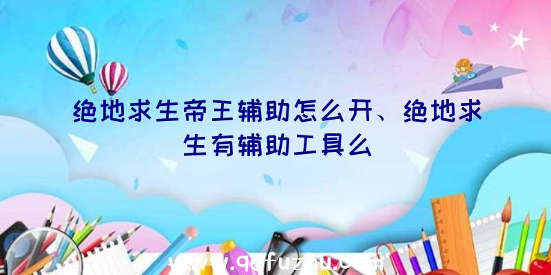 绝地求生帝王辅助怎么开、绝地求生有辅助工具么