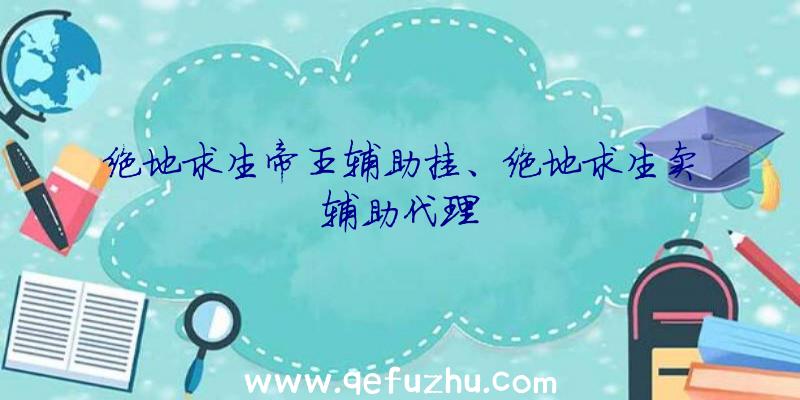 绝地求生帝王辅助挂、绝地求生卖辅助代理