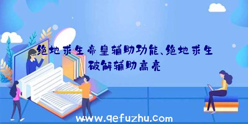 绝地求生帝皇辅助功能、绝地求生破解辅助高亮