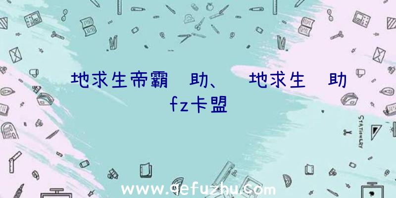 绝地求生帝霸辅助、绝地求生辅助fz卡盟