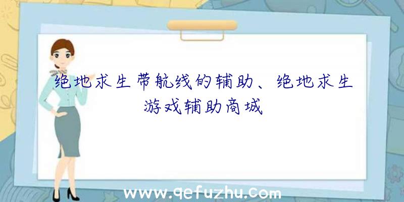 绝地求生带航线的辅助、绝地求生游戏辅助商城