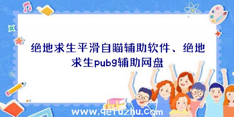 绝地求生平滑自瞄辅助软件、绝地求生pubg辅助网盘