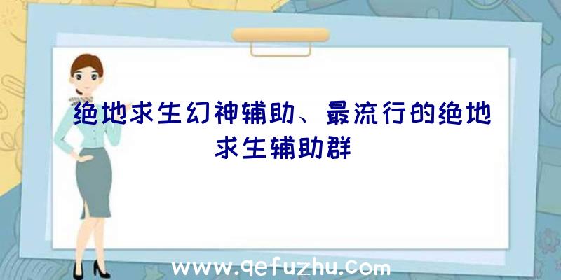 绝地求生幻神辅助、最流行的绝地求生辅助群